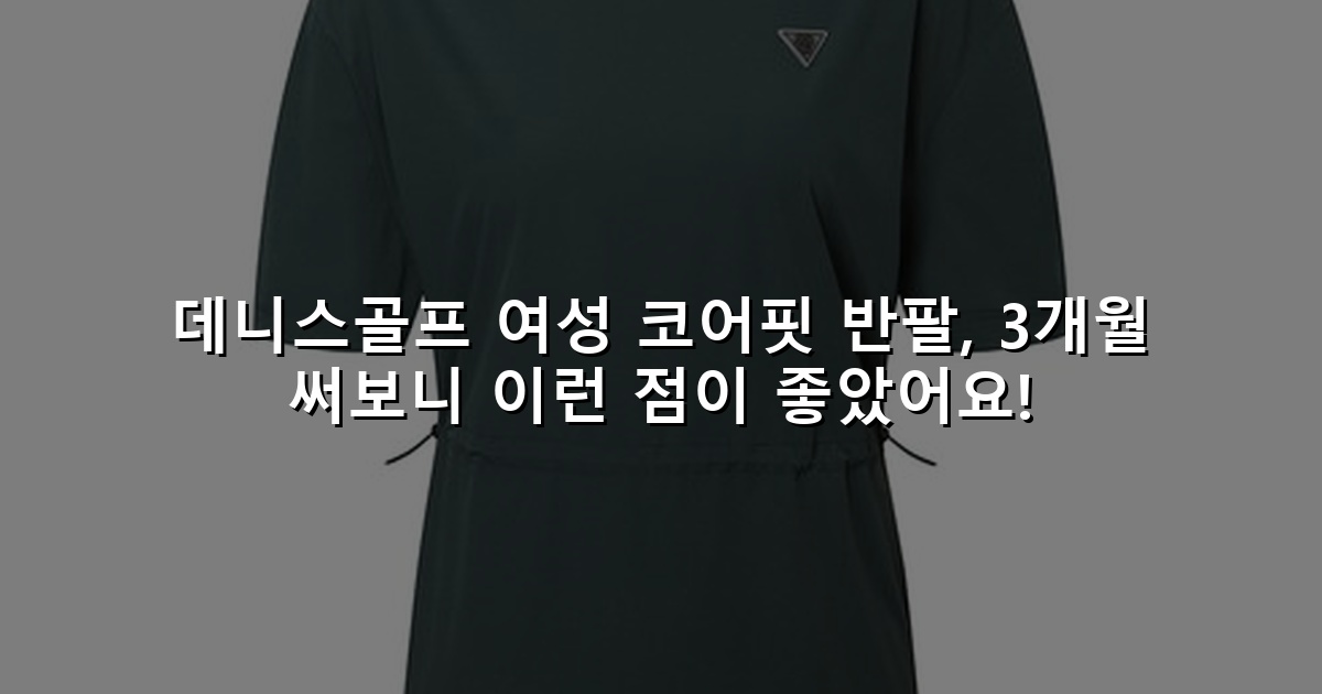 데니스골프 여성 코어핏 반팔, 3개월 써보니 이런 점이 좋았어요!