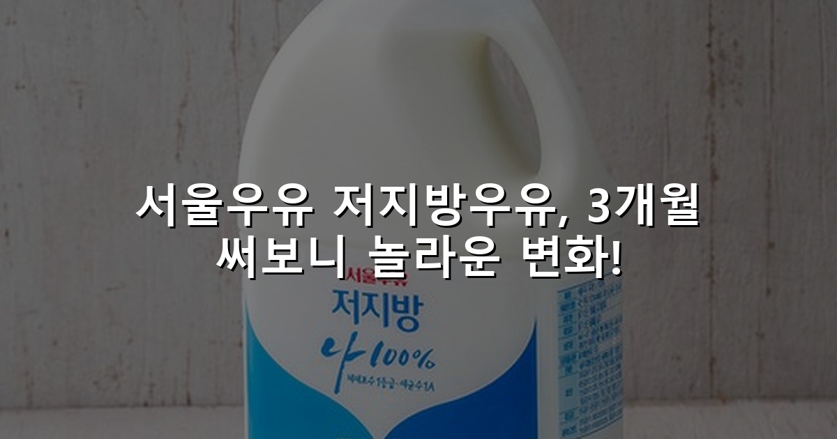 서울우유 저지방우유, 3개월 써보니 놀라운 변화!