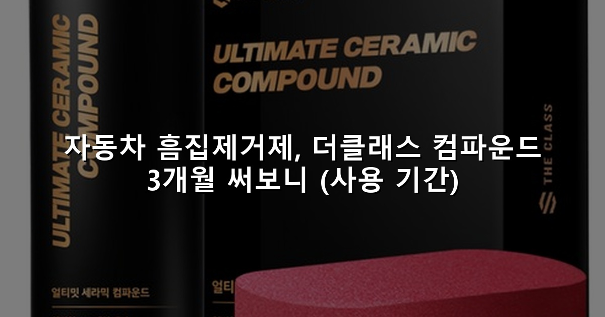 자동차 흠집제거제, 더클래스 컴파운드 3개월 써보니 (사용 기간)