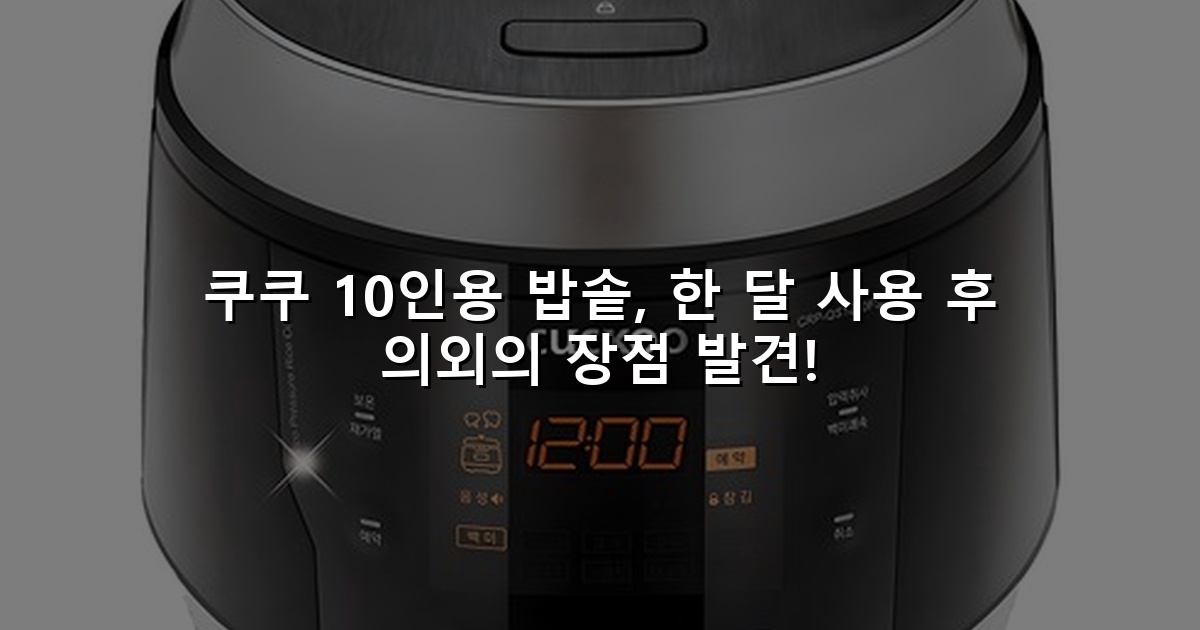 쿠쿠 10인용 밥솥, 한 달 사용 후 의외의 장점 발견!