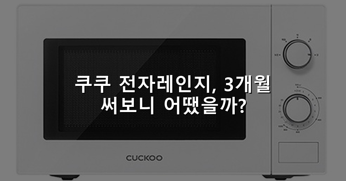 쿠쿠 전자레인지, 3개월 써보니 어땠을까?