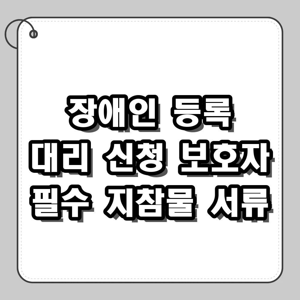 장애인 등록 신청 보호자가 대리인 방문 시 챙길 지참물