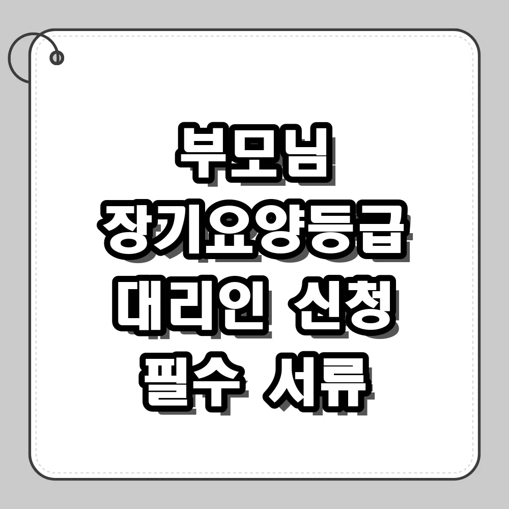 장기요양등급 신청방법, 거동 불편한 부모님 대리인 준비물