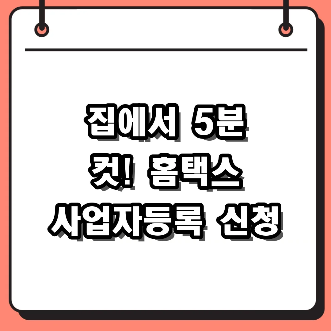 세무서 안 가고 집에서? 사업자등록 신청방법 홈택스 이용 팁과 주의사항
