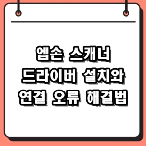 엡손 스캐너 드라이버 다운로드 및 설치 연결 오류 해결 가이드