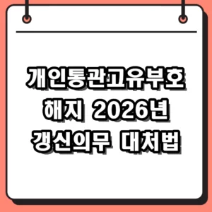 개인통관고유부호 해지 방법 및 2026년 변경된 갱신 절차 총정리