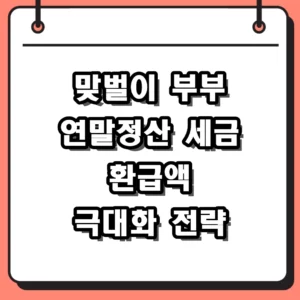 맞벌이 부부 연말정산 절세 전략 세금 환급액 높이는 3가지 비결