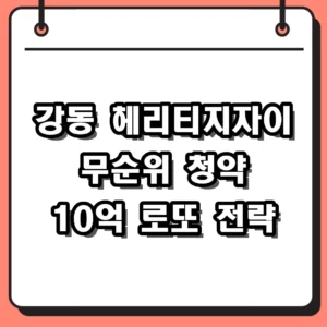 강동 헤리티지자이 무순위 청약 10억 로또라 불리는 이유와 신청법