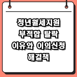 2026년 청년월세지원 부적합 사유 분석 및 이의신청 해결 전략