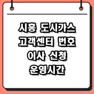 시흥 도시가스 고객센터 전화번호 및 이사 신청 운영시간 총정리