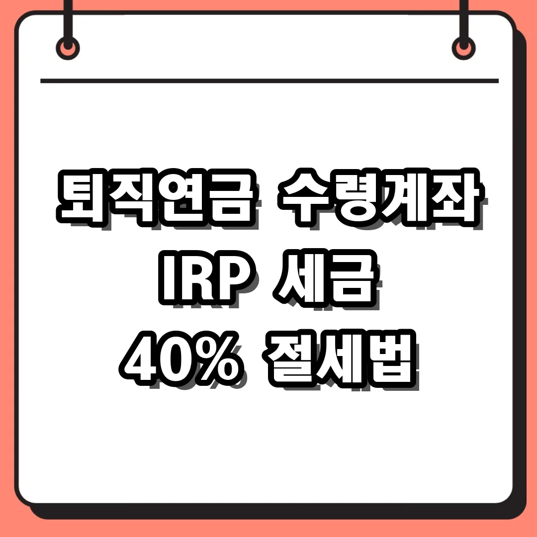 퇴직연금 수령계좌 IRP 세금 40% 절세법