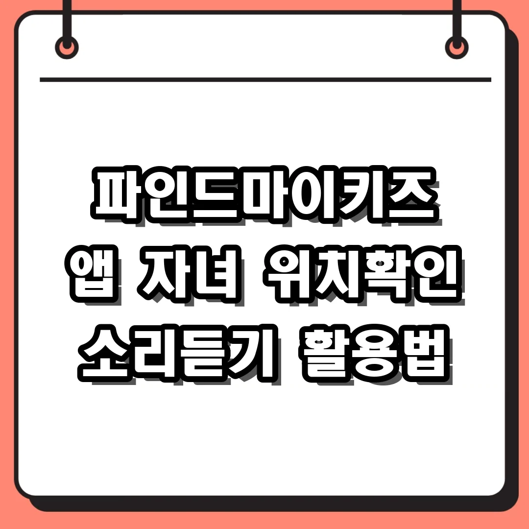 파인드마이키즈 앱 자녀 위치확인 소리듣기 활용법