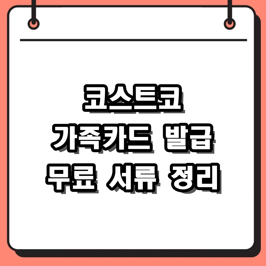 코스트코 가족카드 발급 무료 서류 정리