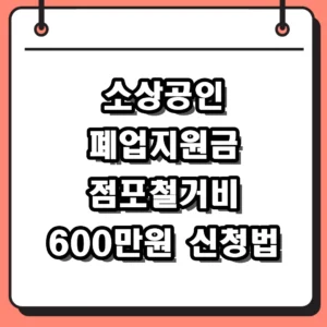 소상공인 폐업지원금 신청 방법 및 점포철거비 600만원 받는 법