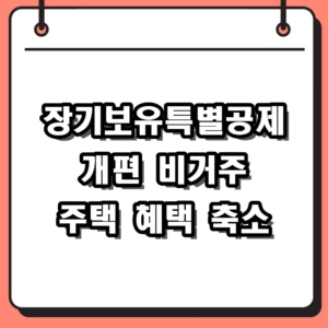 장기보유특별공제 개편 비거주자 혜택 축소와 양도세 절세 전략