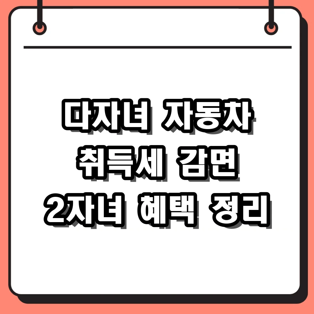 다자녀 자동차 취득세 감면 2자녀 혜택 정리