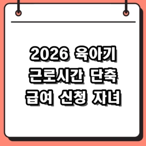 2026년 육아기 근로시간 단축 급여 신청 방법 및 자녀 연령 조건