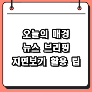 오늘의 매경 핵심 뉴스 브리핑 및 지면보기 활용 팁