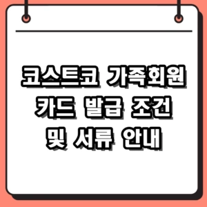 코스트코 가족회원 카드 발급 조건 및 준비물 서류 가이드