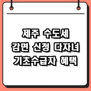 제주 수도세 감면 신청방법 및 다자녀 기초수급자 혜택 정리 (2026년 기준)