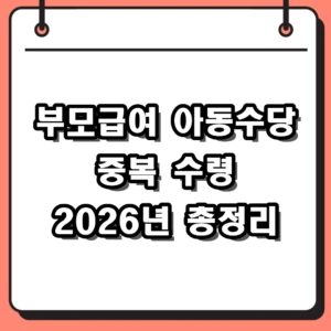 2026년 부모급여 아동수당 중복 수령 가능할까? 신청 방법 및 자격 정리