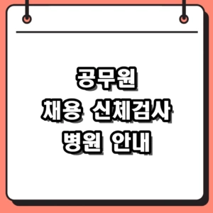 공무원 채용 신체검사 병원 방문 전 필수 준비물과 주의사항