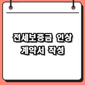안전한 전세보증금 인상 계약서 작성 방법 및 확정일자 유지 팁