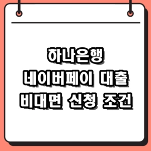 하나은행 네이버페이 대출 금리 한도 및 비대면 신청 조건