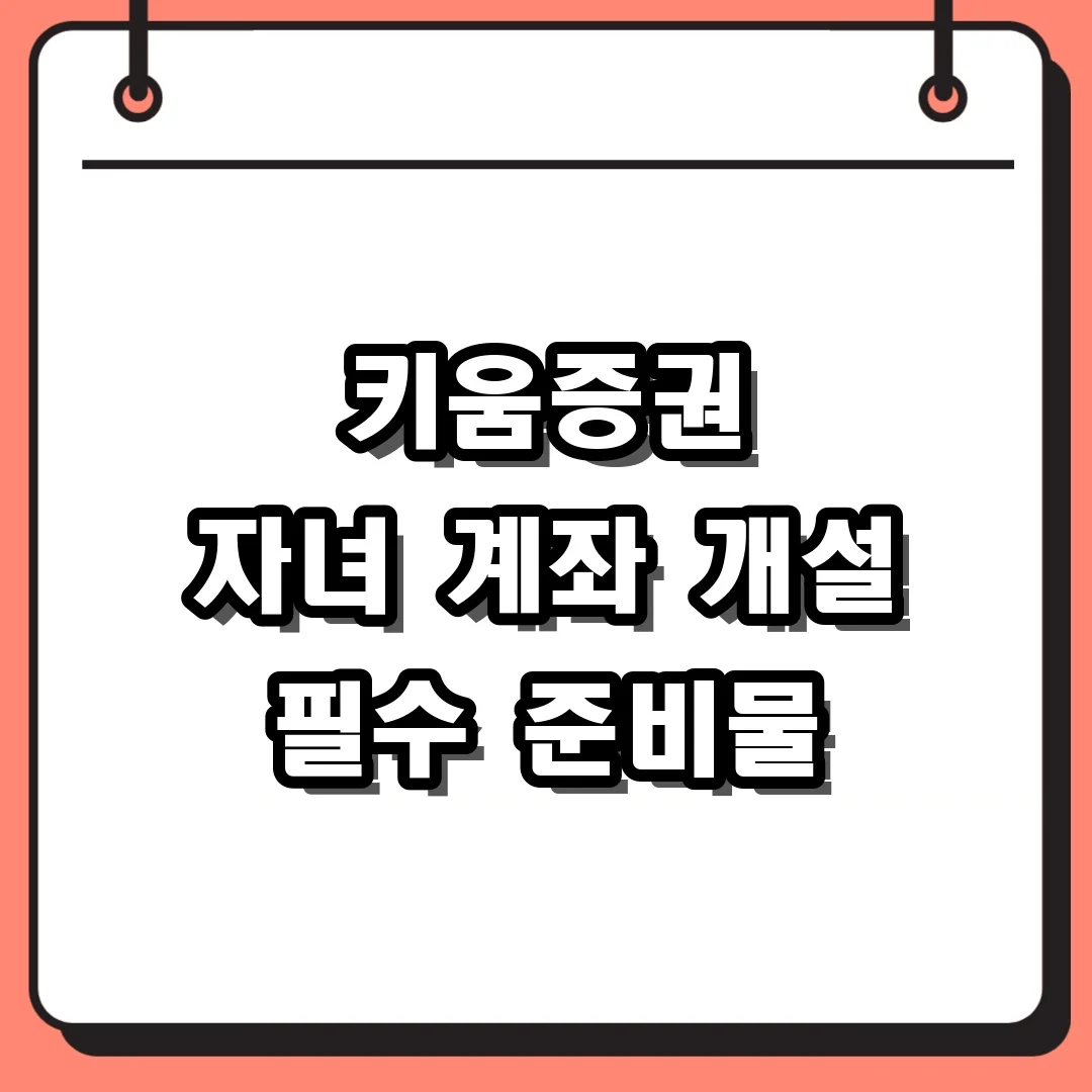 키움증권 자녀 계좌 개설 필수 준비물