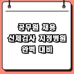 공무원 채용 신체검사 지정병원 찾기 및 신검 준비물 비용 총정리