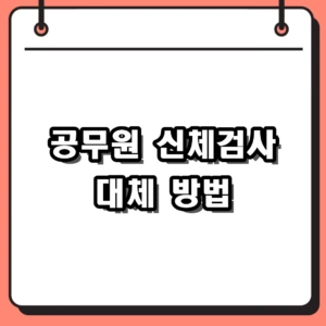공무원 신체검사 대체 서류 및 일반건강검진 활용 방법