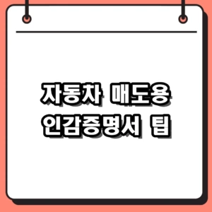 2026 자동차 매도용 인감증명서 발급 방법 및 매수자 인적사항 서류 정리
