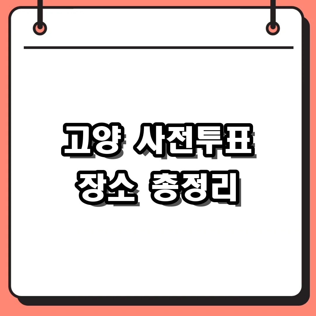 고양 사전투표 장소 총정리