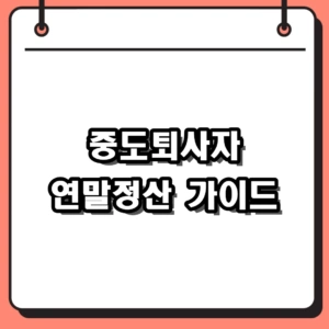2026 중도퇴사자 연말정산 방법 및 원천징수영수증 환급 팁