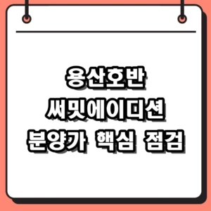 서울 아파트 최고치 속 용산호반 써밋에이디션 분양가 및 주변 인프라 점검