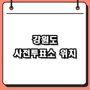 강원도 사전투표소 위치 찾기와 준비물