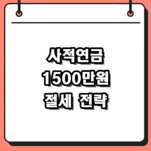 사적연금 1500만원 한도 상향, 세금 폭탄 피하는 수령 전략
