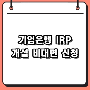 기업은행 IRP 개설 비대면 모바일 신청 절차 및 혜택