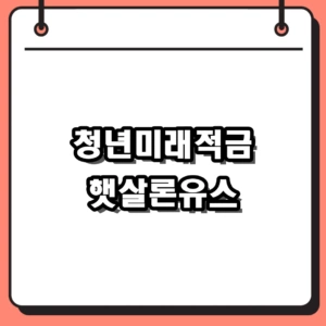 청년미래적금 햇살론유스 자격조건 및 2026 신청방법 총정리