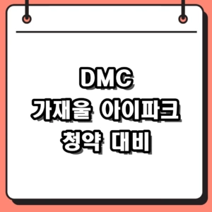 DMC 가재울 아이파크 청약 준비 가이드: 분양가 및 모델하우스 체크 포인트