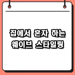 집에서 혼자 하는 웨이브 스타일링 실패 없는 과정