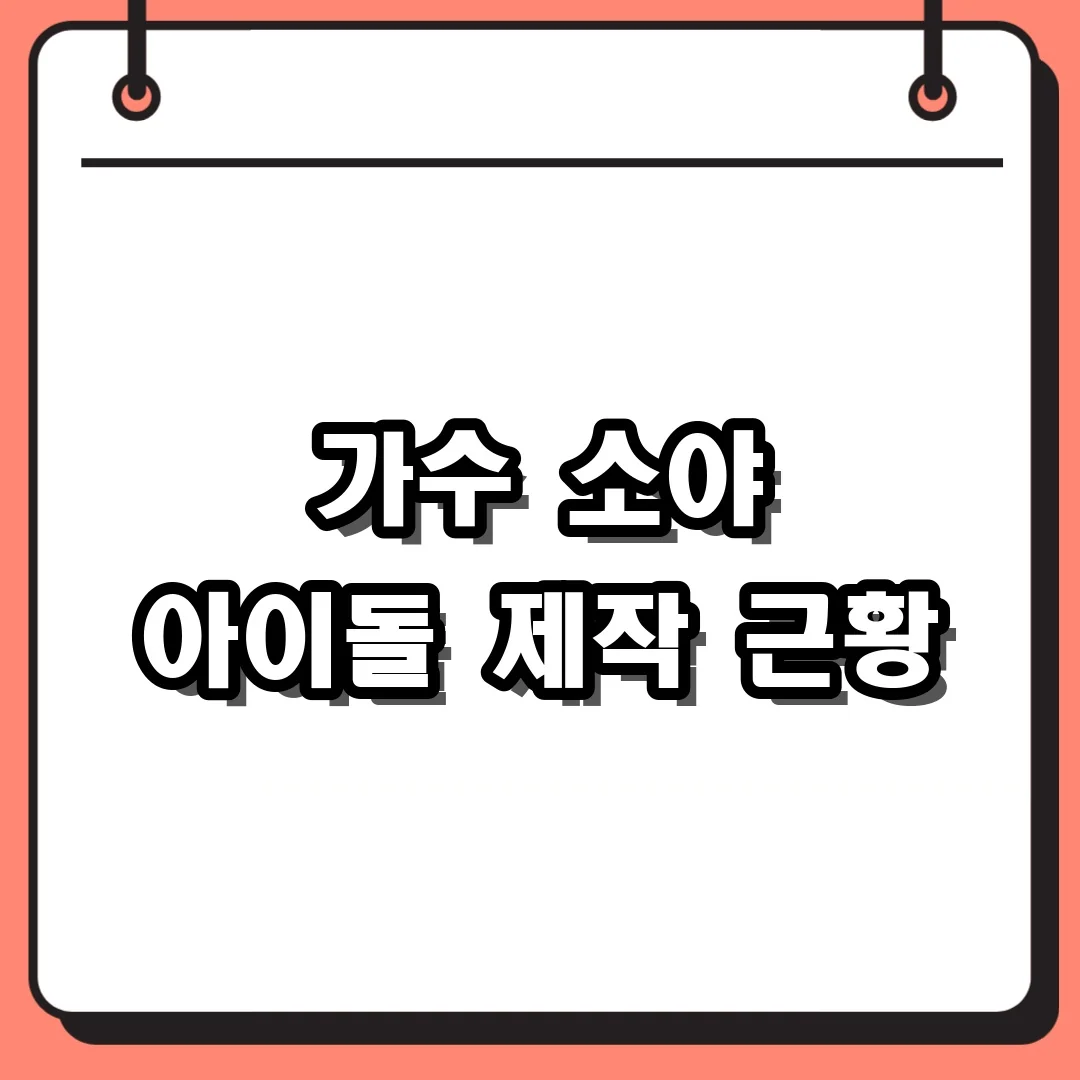 가수 소야 아이돌 제작 근황