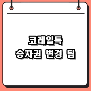 2026 코레일톡 승차권 변경 및 환불 과정 (시간, 좌석 바꾸기 팁)