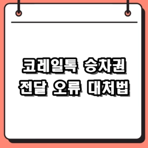 코레일톡 승차권 전달 오류 원인 및 비회원 카톡 확인 대처 방법