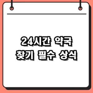24시간 약국 찾기, 새벽이나 휴일에 당황하지 않고 문 연 곳 확인하는 방법