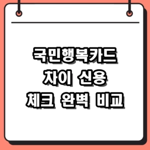 국민행복카드 차이 신용 체크 비교와 선택 기준
